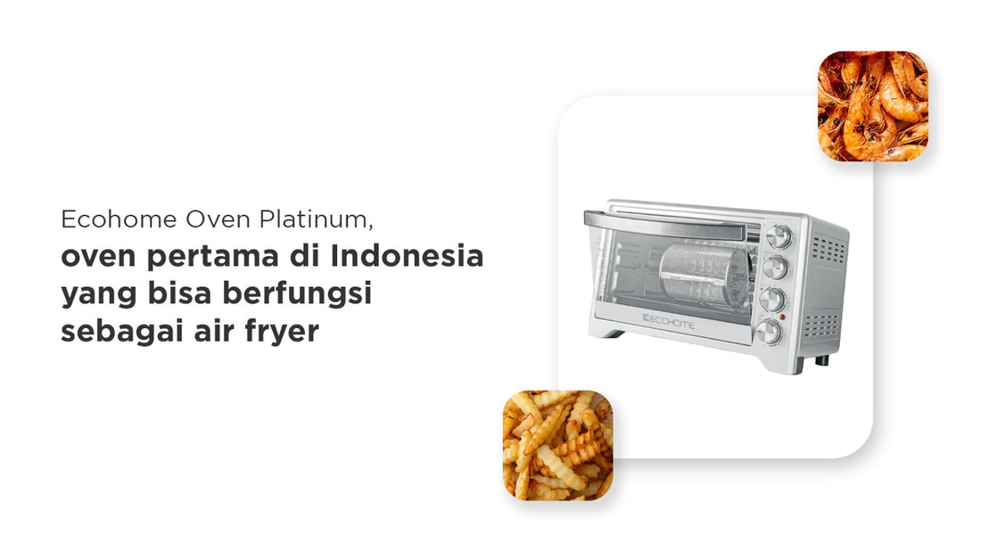 Ecohome Oven Platinum, oven pertama di Indonesia yang bisa berfungsi sebagai Air Fryer